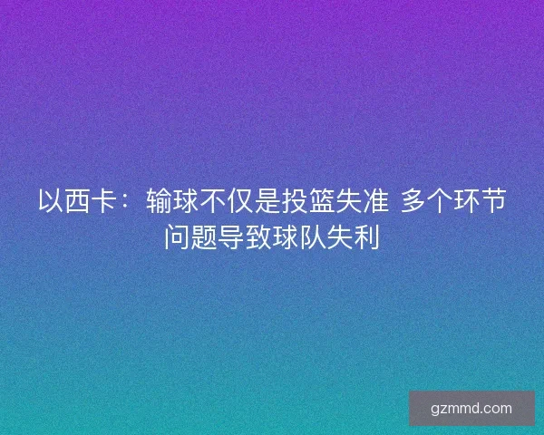 以西卡:输球不仅是投篮失准 多个环节问题导致球队失利 以西卡:输球不仅是投篮失准 多个环节问题导致球队失利