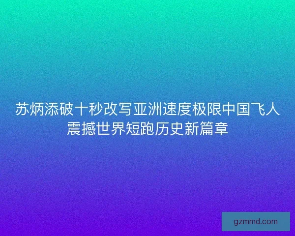 苏炳添破十秒改写亚洲速度极限中国飞人震撼世界短跑历史新篇章