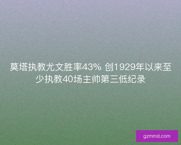 莫塔执教尤文胜率43% 创1929年以来至少执教40场主帅第三低纪录