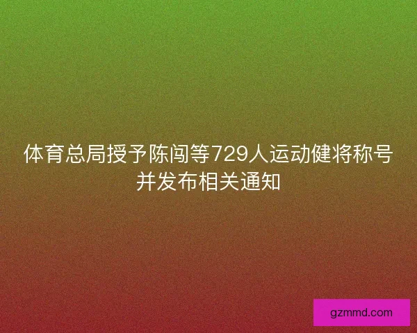 体育总局授予陈闯等729人运动健将称号并发布相关通知