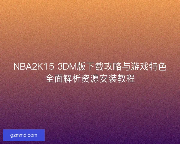 NBA2K15 3DM版下载攻略与游戏特色全面解析资源安装教程 NBA2K15 3DM版下载攻略与游戏特色全面解析资源安装教程